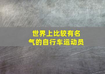 世界上比较有名气的自行车运动员