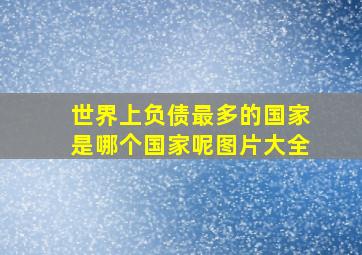 世界上负债最多的国家是哪个国家呢图片大全