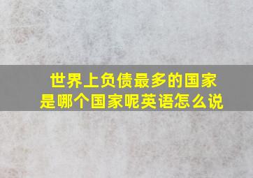 世界上负债最多的国家是哪个国家呢英语怎么说