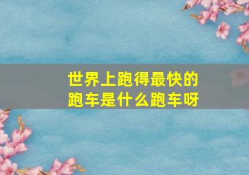 世界上跑得最快的跑车是什么跑车呀