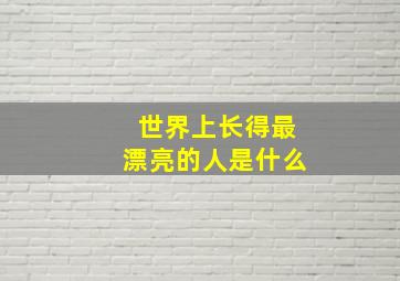 世界上长得最漂亮的人是什么