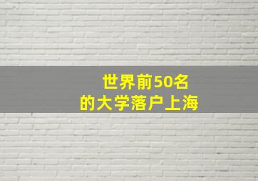 世界前50名的大学落户上海