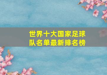 世界十大国家足球队名单最新排名榜