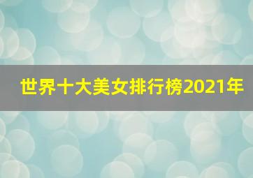 世界十大美女排行榜2021年