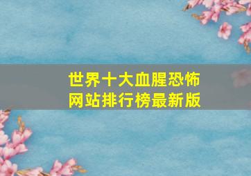 世界十大血腥恐怖网站排行榜最新版