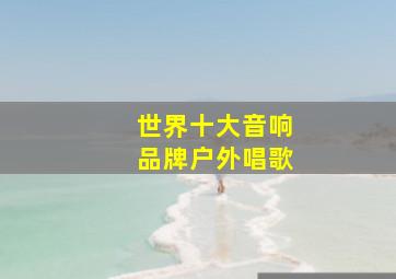 世界十大音响品牌户外唱歌