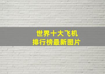 世界十大飞机排行榜最新图片