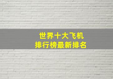 世界十大飞机排行榜最新排名