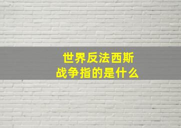 世界反法西斯战争指的是什么