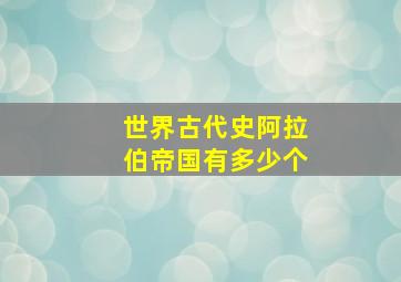 世界古代史阿拉伯帝国有多少个