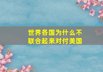 世界各国为什么不联合起来对付美国