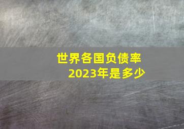 世界各国负债率2023年是多少