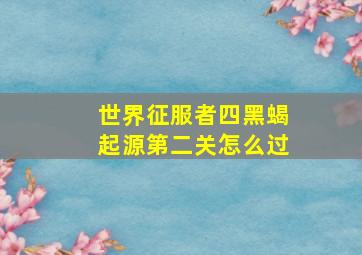 世界征服者四黑蝎起源第二关怎么过