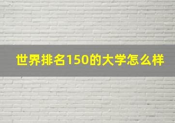 世界排名150的大学怎么样