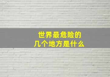 世界最危险的几个地方是什么