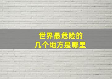 世界最危险的几个地方是哪里