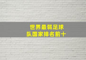 世界最弱足球队国家排名前十