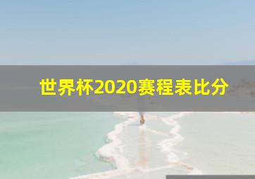 世界杯2020赛程表比分