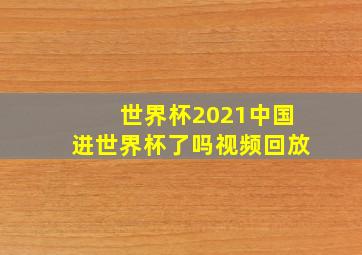 世界杯2021中国进世界杯了吗视频回放