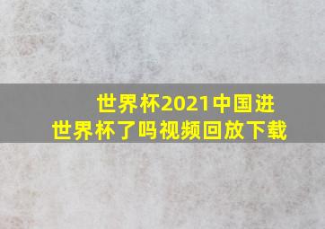 世界杯2021中国进世界杯了吗视频回放下载