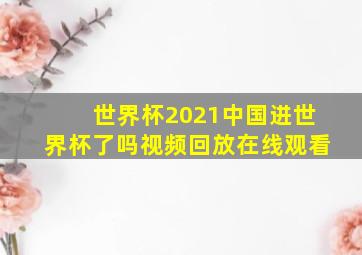 世界杯2021中国进世界杯了吗视频回放在线观看