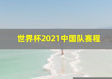 世界杯2021中国队赛程