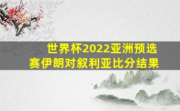 世界杯2022亚洲预选赛伊朗对叙利亚比分结果