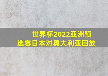 世界杯2022亚洲预选赛日本对奥大利亚回放