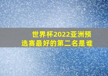 世界杯2022亚洲预选赛最好的第二名是谁