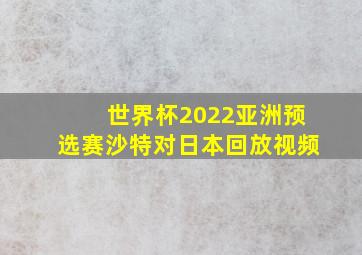 世界杯2022亚洲预选赛沙特对日本回放视频