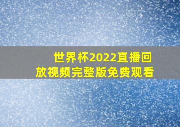 世界杯2022直播回放视频完整版免费观看