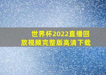 世界杯2022直播回放视频完整版高清下载