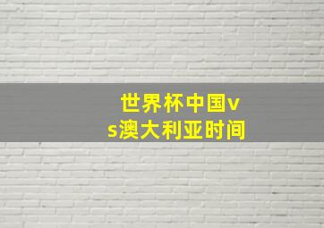 世界杯中国vs澳大利亚时间