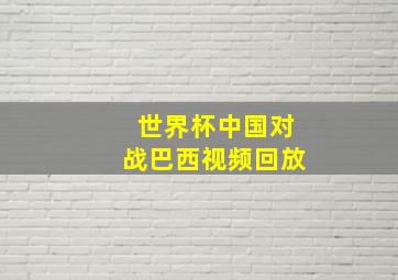 世界杯中国对战巴西视频回放