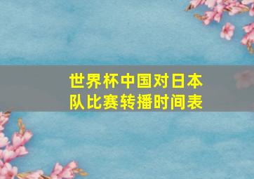 世界杯中国对日本队比赛转播时间表