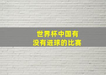 世界杯中国有没有进球的比赛