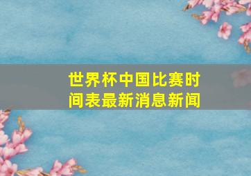 世界杯中国比赛时间表最新消息新闻