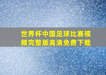 世界杯中国足球比赛视频完整版高清免费下载