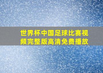 世界杯中国足球比赛视频完整版高清免费播放