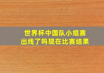 世界杯中国队小组赛出线了吗现在比赛结果