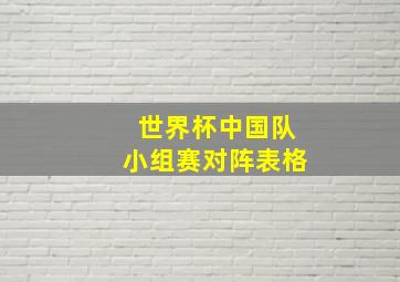 世界杯中国队小组赛对阵表格