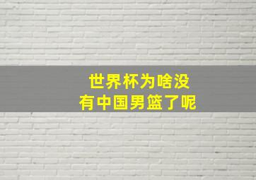 世界杯为啥没有中国男篮了呢