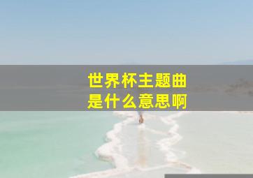 世界杯主题曲是什么意思啊