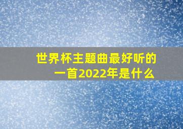 世界杯主题曲最好听的一首2022年是什么