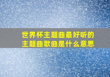 世界杯主题曲最好听的主题曲歌曲是什么意思