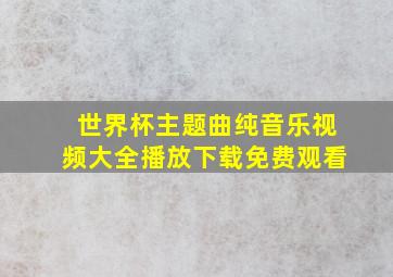 世界杯主题曲纯音乐视频大全播放下载免费观看