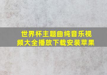 世界杯主题曲纯音乐视频大全播放下载安装苹果