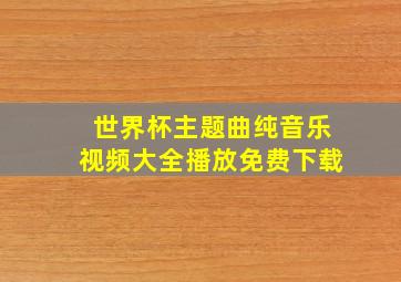 世界杯主题曲纯音乐视频大全播放免费下载