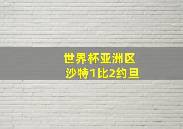 世界杯亚洲区沙特1比2约旦