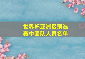 世界杯亚洲区预选赛中国队人员名单